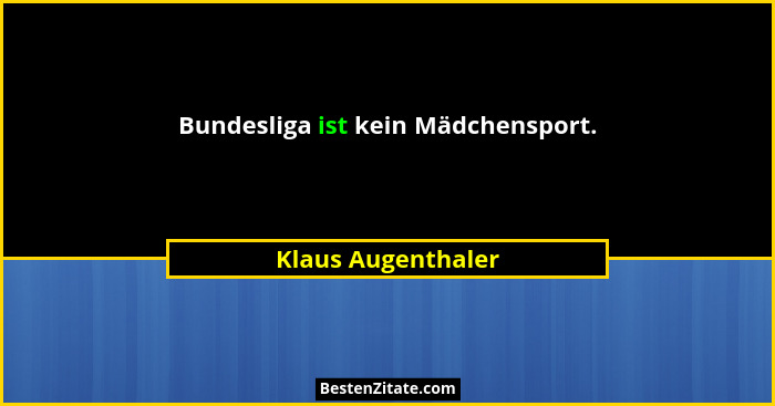 Bundesliga ist kein Mädchensport.... - Klaus Augenthaler