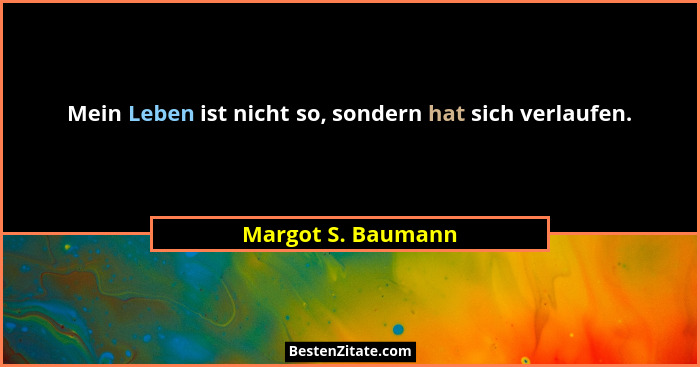 Mein Leben ist nicht so, sondern hat sich verlaufen.... - Margot S. Baumann