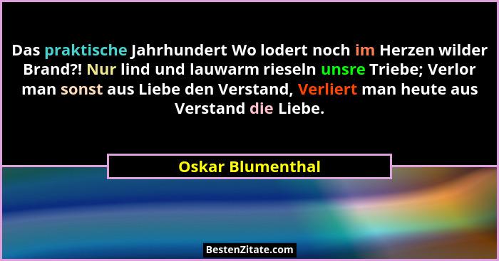 Das praktische Jahrhundert Wo lodert noch im Herzen wilder Brand?! Nur lind und lauwarm rieseln unsre Triebe; Verlor man sonst aus... - Oskar Blumenthal
