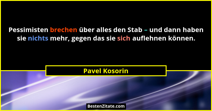 Pessimisten brechen über alles den Stab – und dann haben sie nichts mehr, gegen das sie sich auflehnen können.... - Pavel Kosorin