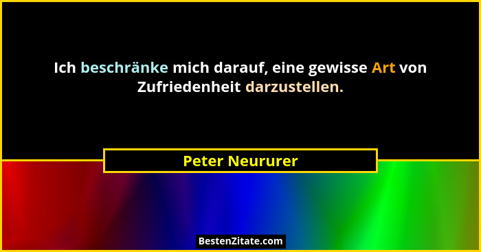 Ich beschränke mich darauf, eine gewisse Art von Zufriedenheit darzustellen.... - Peter Neururer