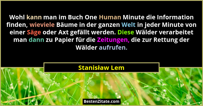 Wohl kann man im Buch One Human Minute die Information finden, wieviele Bäume in der ganzen Welt in jeder Minute von einer Säge oder A... - Stanisław Lem
