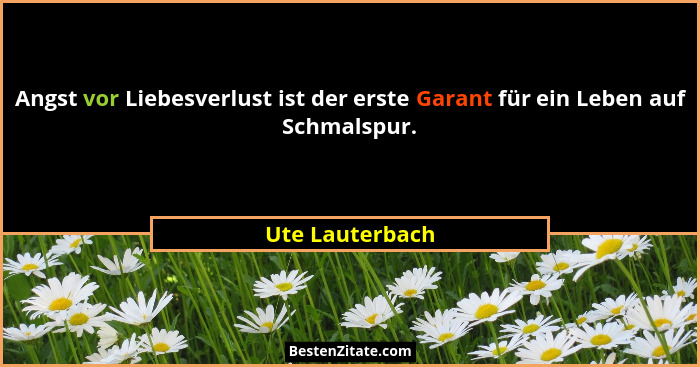 Angst vor Liebesverlust ist der erste Garant für ein Leben auf Schmalspur.... - Ute Lauterbach