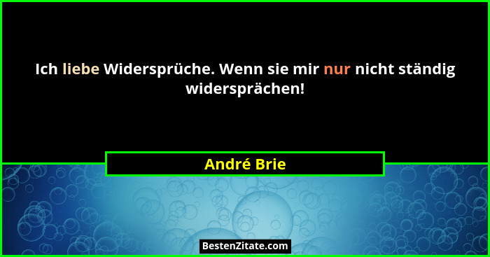 Ich liebe Widersprüche. Wenn sie mir nur nicht ständig widersprächen!... - André Brie