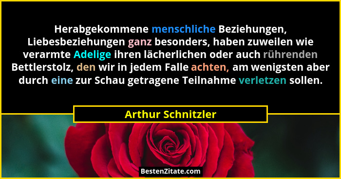 Herabgekommene menschliche Beziehungen, Liebesbeziehungen ganz besonders, haben zuweilen wie verarmte Adelige ihren lächerlichen o... - Arthur Schnitzler