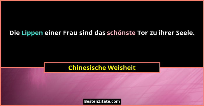 Die Lippen einer Frau sind das schönste Tor zu ihrer Seele.... - Chinesische Weisheit