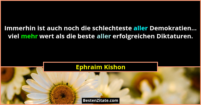 Immerhin ist auch noch die schlechteste aller Demokratien... viel mehr wert als die beste aller erfolgreichen Diktaturen.... - Ephraim Kishon