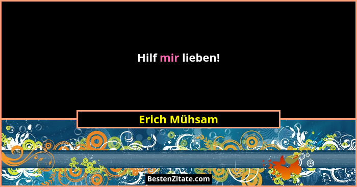 Hilf mir lieben!... - Erich Mühsam