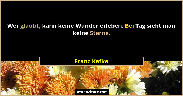 Wer glaubt, kann keine Wunder erleben. Bei Tag sieht man keine Sterne.... - Franz Kafka