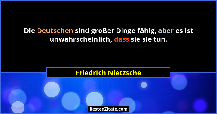 Die Deutschen sind großer Dinge fähig, aber es ist unwahrscheinlich, dass sie sie tun.... - Friedrich Nietzsche