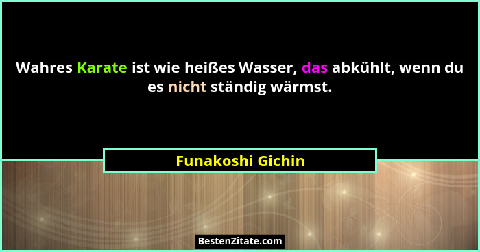Wahres Karate ist wie heißes Wasser, das abkühlt, wenn du es nicht ständig wärmst.... - Funakoshi Gichin