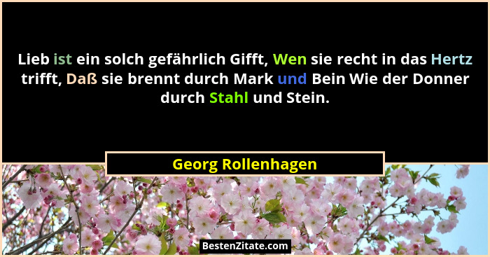 Lieb ist ein solch gefährlich Gifft, Wen sie recht in das Hertz trifft, Daß sie brennt durch Mark und Bein Wie der Donner durch St... - Georg Rollenhagen