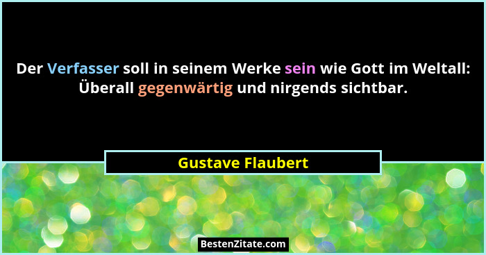 Der Verfasser soll in seinem Werke sein wie Gott im Weltall: Überall gegenwärtig und nirgends sichtbar.... - Gustave Flaubert