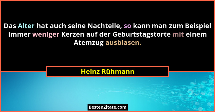 Das Alter hat auch seine Nachteile, so kann man zum Beispiel immer weniger Kerzen auf der Geburtstagstorte mit einem Atemzug ausblasen... - Heinz Rühmann