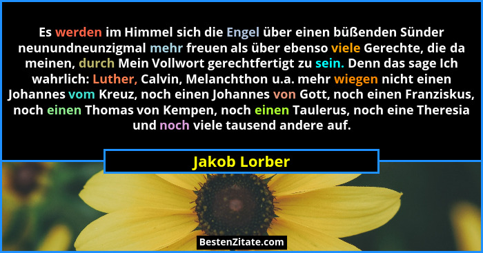 Es werden im Himmel sich die Engel über einen büßenden Sünder neunundneunzigmal mehr freuen als über ebenso viele Gerechte, die da mein... - Jakob Lorber