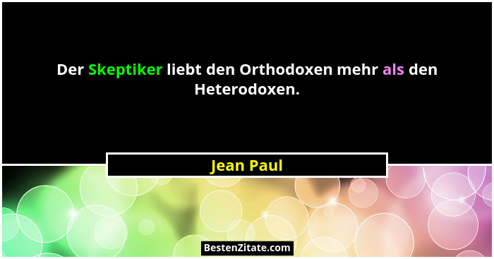 Der Skeptiker liebt den Orthodoxen mehr als den Heterodoxen.... - Jean Paul