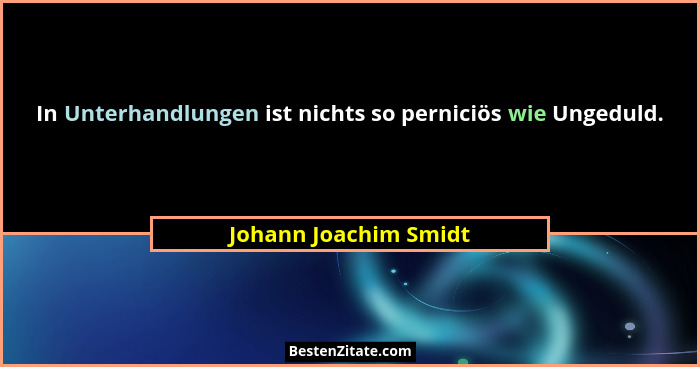 In Unterhandlungen ist nichts so perniciös wie Ungeduld.... - Johann Joachim Smidt