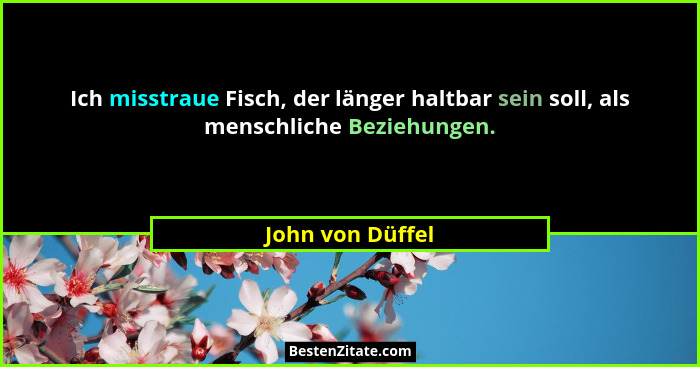 Ich misstraue Fisch, der länger haltbar sein soll, als menschliche Beziehungen.... - John von Düffel