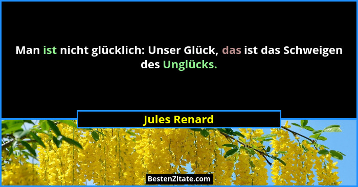 Man ist nicht glücklich: Unser Glück, das ist das Schweigen des Unglücks.... - Jules Renard