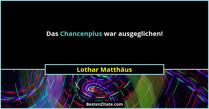 Das Chancenplus war ausgeglichen!... - Lothar Matthäus