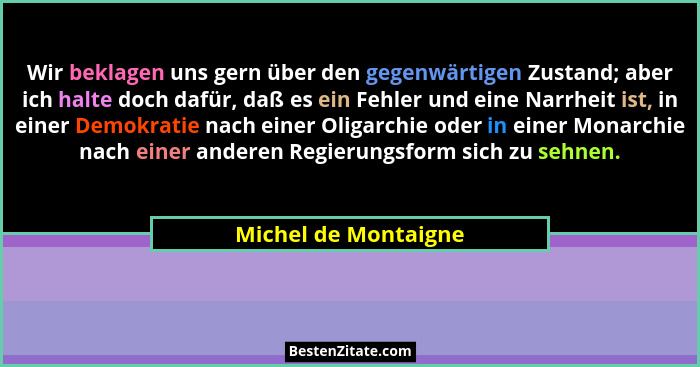 Wir beklagen uns gern über den gegenwärtigen Zustand; aber ich halte doch dafür, daß es ein Fehler und eine Narrheit ist, in ein... - Michel de Montaigne
