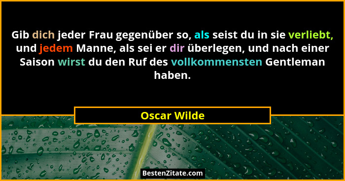Gib dich jeder Frau gegenüber so, als seist du in sie verliebt, und jedem Manne, als sei er dir überlegen, und nach einer Saison wirst d... - Oscar Wilde