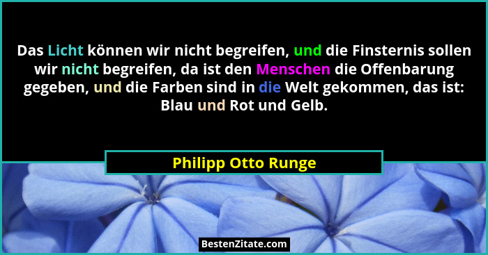 Das Licht können wir nicht begreifen, und die Finsternis sollen wir nicht begreifen, da ist den Menschen die Offenbarung gegeben,... - Philipp Otto Runge