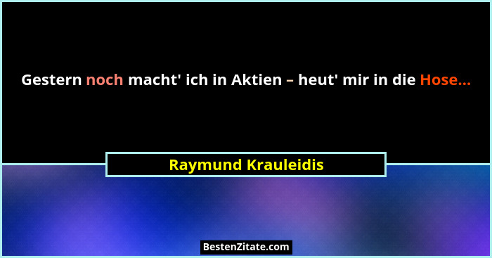 Gestern noch macht' ich in Aktien – heut' mir in die Hose...... - Raymund Krauleidis