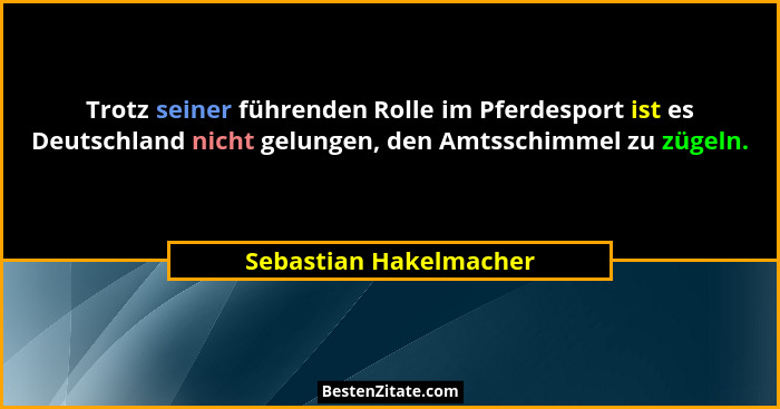 Trotz seiner führenden Rolle im Pferdesport ist es Deutschland nicht gelungen, den Amtsschimmel zu zügeln.... - Sebastian Hakelmacher