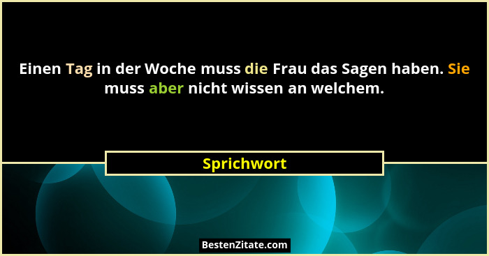 Einen Tag in der Woche muss die Frau das Sagen haben. Sie muss aber nicht wissen an welchem.... - Sprichwort