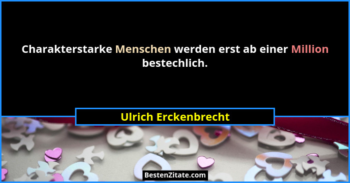Charakterstarke Menschen werden erst ab einer Million bestechlich.... - Ulrich Erckenbrecht
