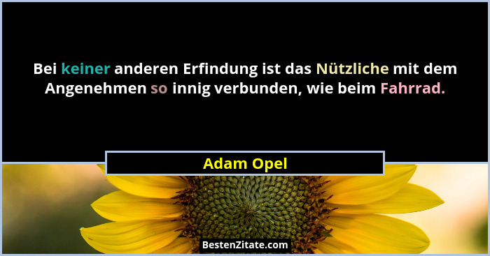 Bei keiner anderen Erfindung ist das Nützliche mit dem Angenehmen so innig verbunden, wie beim Fahrrad.... - Adam Opel