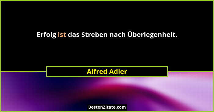Erfolg ist das Streben nach Überlegenheit.... - Alfred Adler