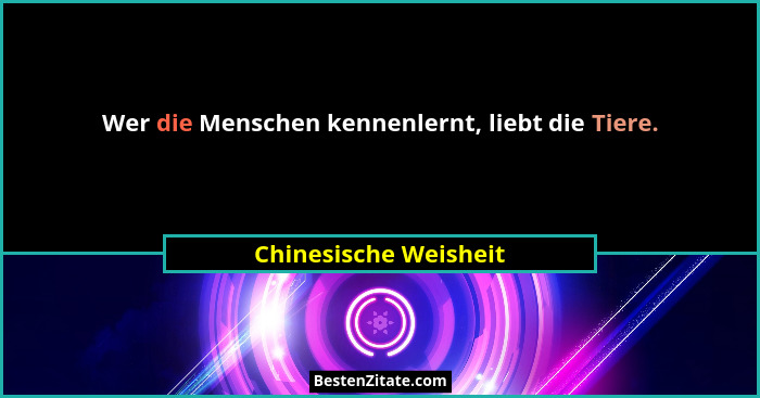 Wer die Menschen kennenlernt, liebt die Tiere.... - Chinesische Weisheit