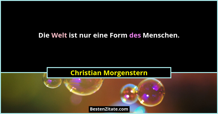 Die Welt ist nur eine Form des Menschen.... - Christian Morgenstern