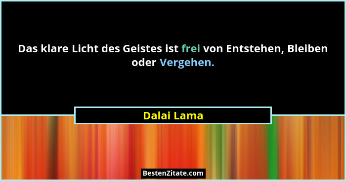 Das klare Licht des Geistes ist frei von Entstehen, Bleiben oder Vergehen.... - Dalai Lama