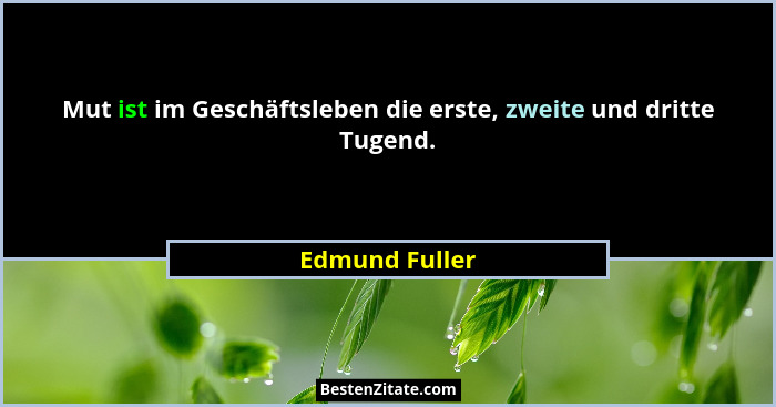 Mut ist im Geschäftsleben die erste, zweite und dritte Tugend.... - Edmund Fuller