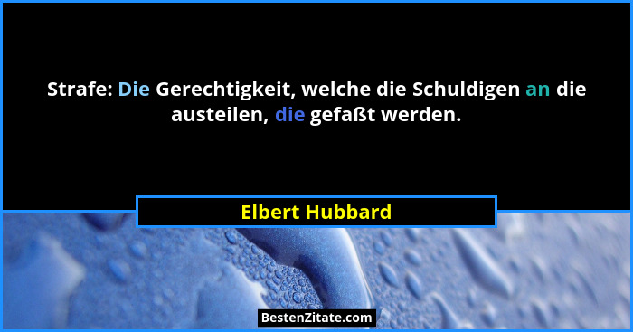 Strafe: Die Gerechtigkeit, welche die Schuldigen an die austeilen, die gefaßt werden.... - Elbert Hubbard