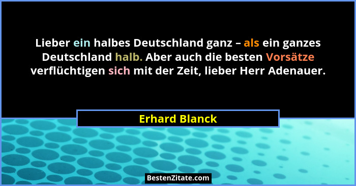 Lieber ein halbes Deutschland ganz – als ein ganzes Deutschland halb. Aber auch die besten Vorsätze verflüchtigen sich mit der Zeit, l... - Erhard Blanck