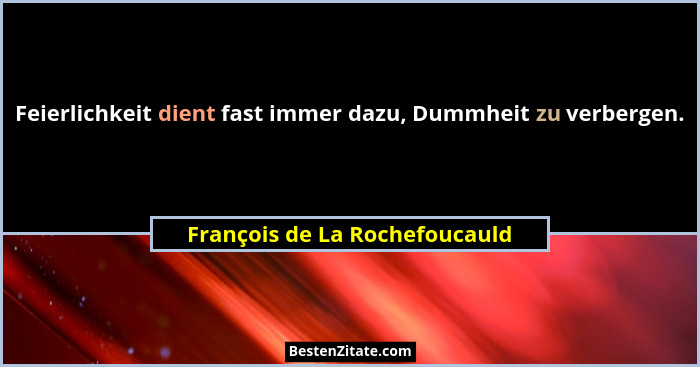Feierlichkeit dient fast immer dazu, Dummheit zu verbergen.... - François de La Rochefoucauld