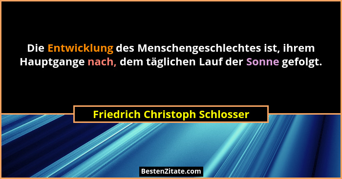 Die Entwicklung des Menschengeschlechtes ist, ihrem Hauptgange nach, dem täglichen Lauf der Sonne gefolgt.... - Friedrich Christoph Schlosser