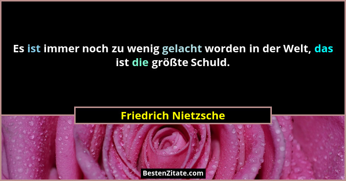 Es ist immer noch zu wenig gelacht worden in der Welt, das ist die größte Schuld.... - Friedrich Nietzsche