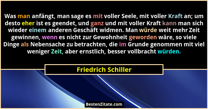 Was man anfängt, man sage es mit voller Seele, mit voller Kraft an; um desto eher ist es geendet, und ganz und mit voller Kraft k... - Friedrich Schiller