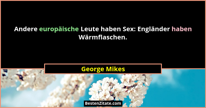 Andere europäische Leute haben Sex: Engländer haben Wärmflaschen.... - George Mikes