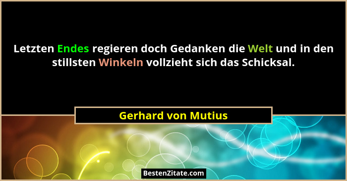 Letzten Endes regieren doch Gedanken die Welt und in den stillsten Winkeln vollzieht sich das Schicksal.... - Gerhard von Mutius