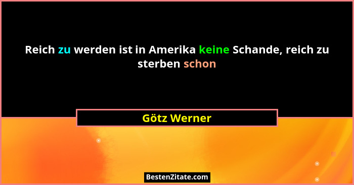 Reich zu werden ist in Amerika keine Schande, reich zu sterben schon... - Götz Werner