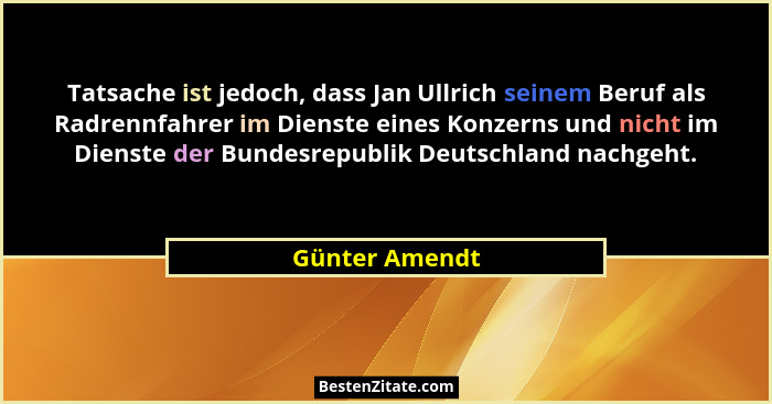 Tatsache ist jedoch, dass Jan Ullrich seinem Beruf als Radrennfahrer im Dienste eines Konzerns und nicht im Dienste der Bundesrepublik... - Günter Amendt
