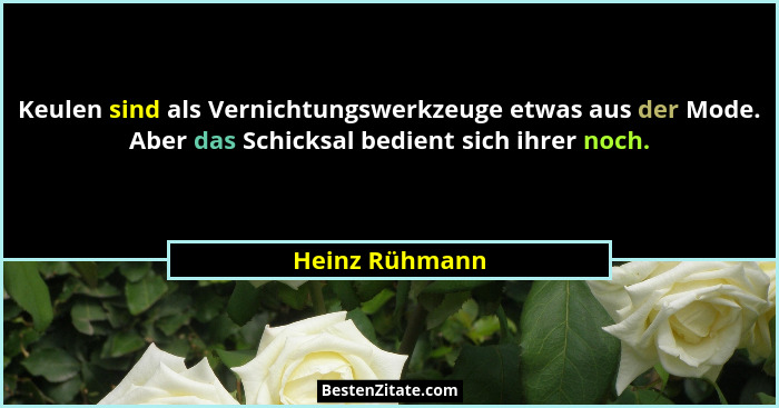 Keulen sind als Vernichtungswerkzeuge etwas aus der Mode. Aber das Schicksal bedient sich ihrer noch.... - Heinz Rühmann