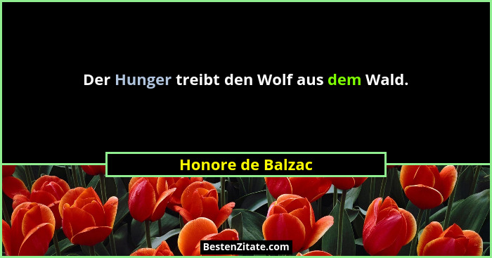 Der Hunger treibt den Wolf aus dem Wald.... - Honore de Balzac