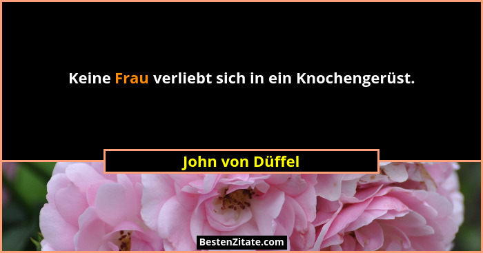 Keine Frau verliebt sich in ein Knochengerüst.... - John von Düffel